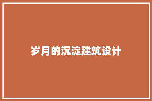 岁月的沉淀建筑设计