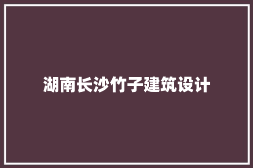 湖南长沙竹子建筑设计 常见问题