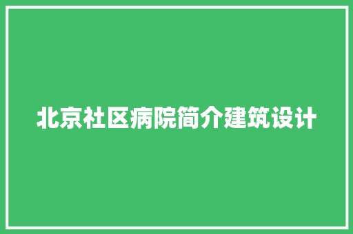 北京社区病院简介建筑设计 常见问题