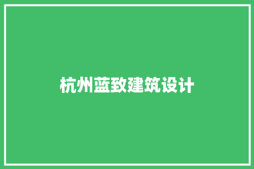 杭州蓝致建筑设计 施工技术