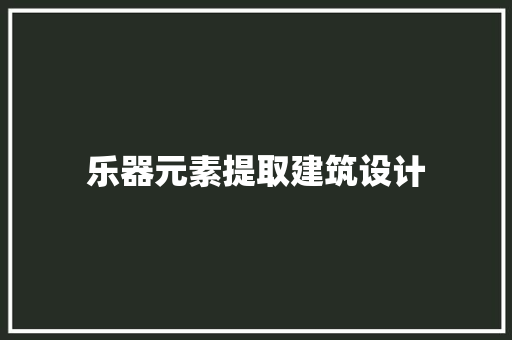 乐器元素提取建筑设计 施工技术