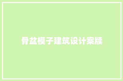 骨盆模子建筑设计案牍 知识问答