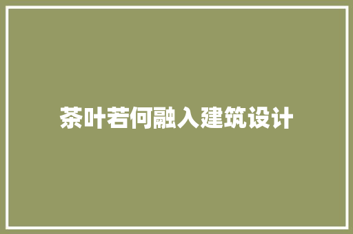 茶叶若何融入建筑设计