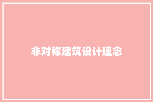 非对称建筑设计理念 施工管理