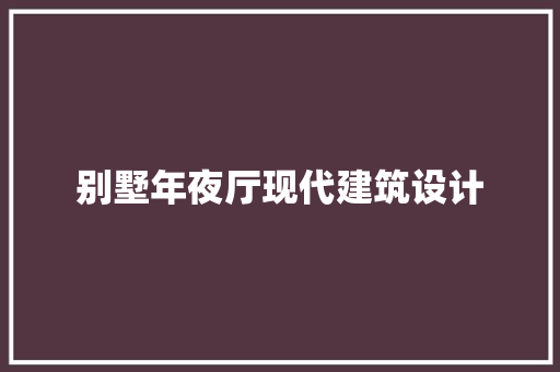 别墅年夜厅现代建筑设计 常用建材