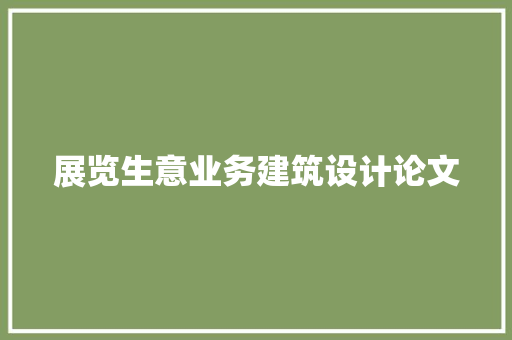 展览生意业务建筑设计论文 公共建筑设计