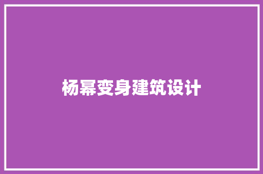 杨幂变身建筑设计 常用建材