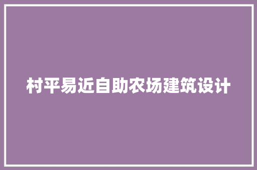 村平易近自助农场建筑设计 公共建筑设计