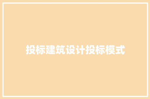 投标建筑设计投标模式 知识问答