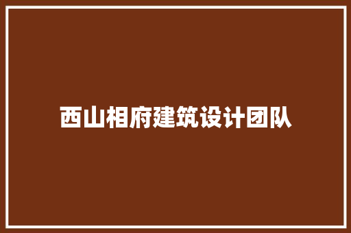 西山相府建筑设计团队