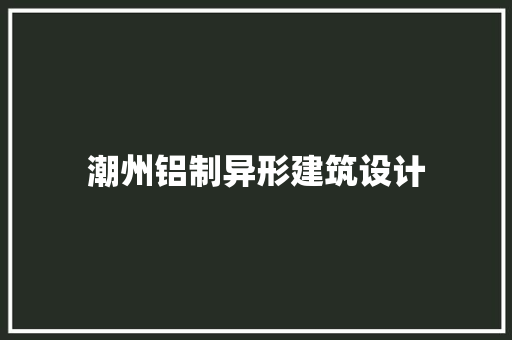潮州铝制异形建筑设计 公共建筑设计