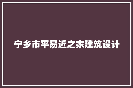 宁乡市平易近之家建筑设计 住宅建筑设计