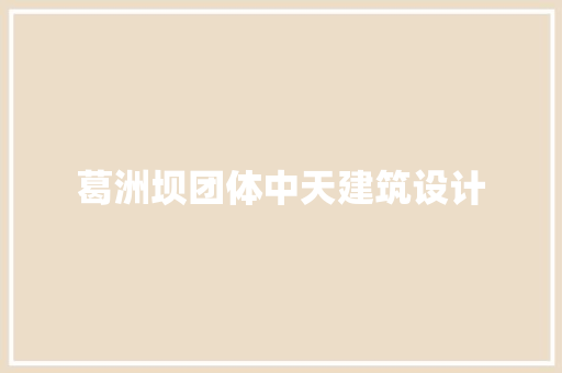 葛洲坝团体中天建筑设计