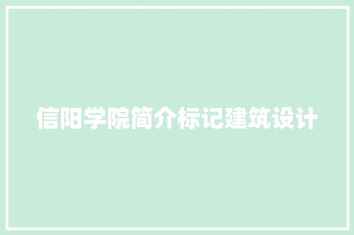 信阳学院简介标记建筑设计 工艺流程