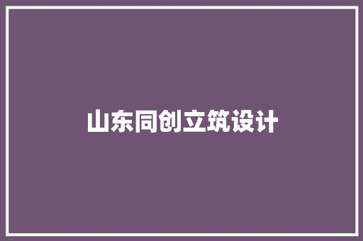 山东同创立筑设计