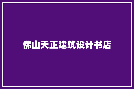 佛山天正建筑设计书店 知识问答