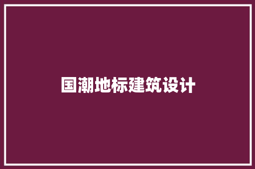 国潮地标建筑设计 工艺流程