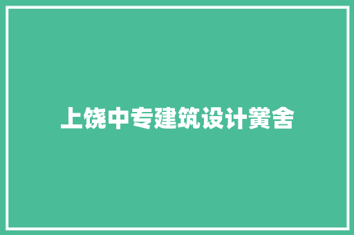 上饶中专建筑设计黉舍