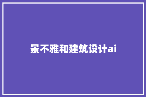 景不雅和建筑设计ai 住宅建筑设计