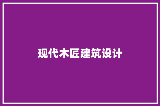 现代木匠建筑设计 知识问答