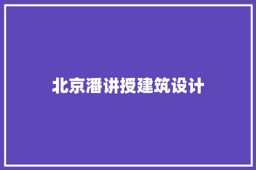 北京潘讲授建筑设计 建筑设计