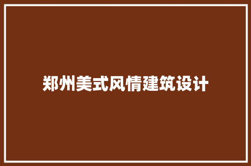 郑州美式风情建筑设计 知识问答