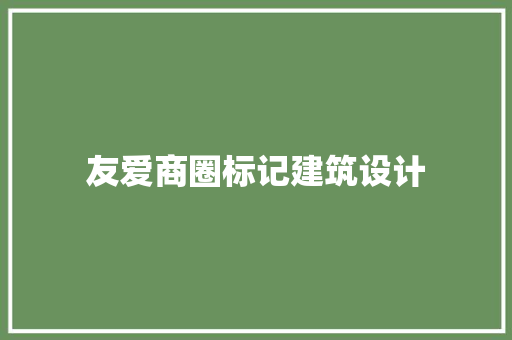 友爱商圈标记建筑设计 施工技术