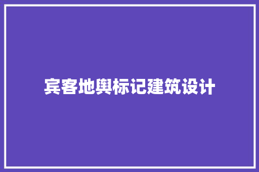 宾客地舆标记建筑设计 工艺流程