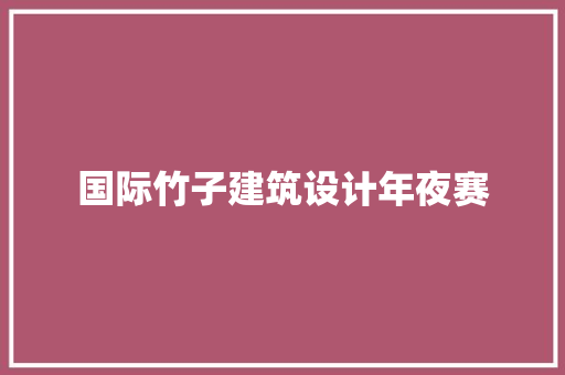 国际竹子建筑设计年夜赛 住宅建筑设计