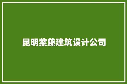 昆明紫藤建筑设计公司