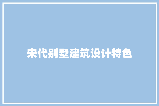 宋代别墅建筑设计特色