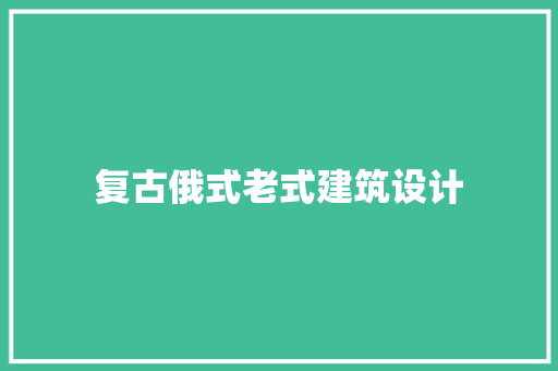 复古俄式老式建筑设计 新型材料