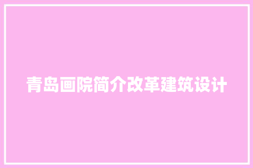 青岛画院简介改革建筑设计