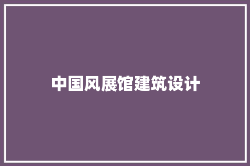 中国风展馆建筑设计