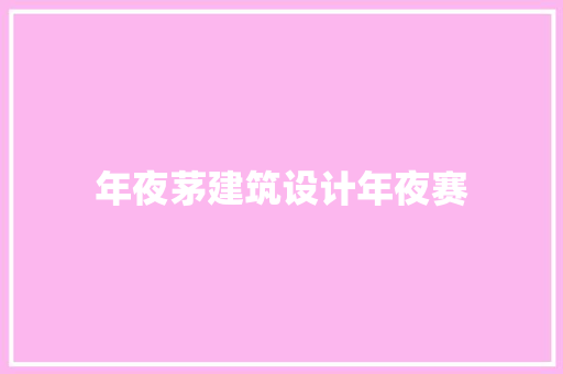 年夜茅建筑设计年夜赛