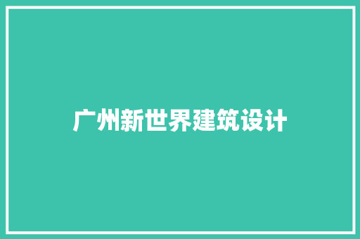 广州新世界建筑设计 施工技术