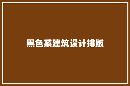 黑色系建筑设计排版 设计原则 黑色系建筑设计排版 设计原则