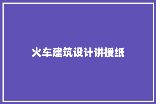 火车建筑设计讲授纸