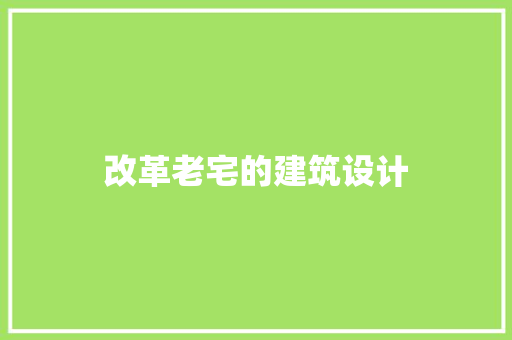 改革老宅的建筑设计 设计原则