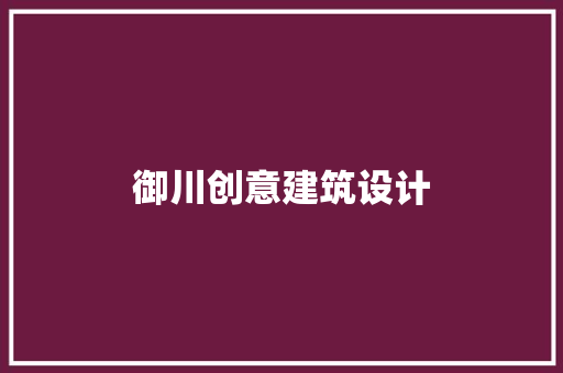 御川创意建筑设计 施工工艺