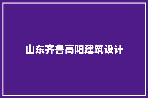 山东齐鲁高阳建筑设计 生态建筑设计