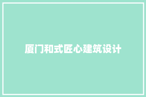 厦门和式匠心建筑设计 材料设备