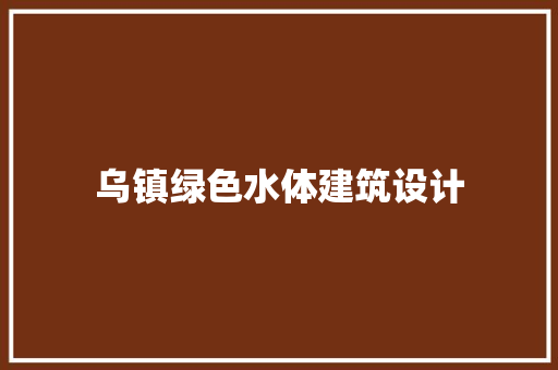乌镇绿色水体建筑设计