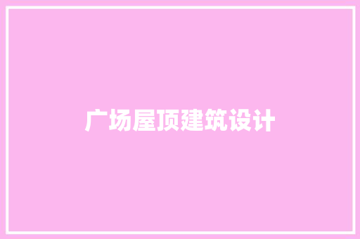 广场屋顶建筑设计 知识问答
