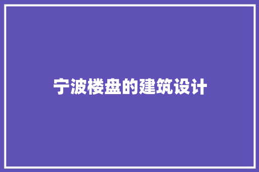 宁波楼盘的建筑设计 施工管理