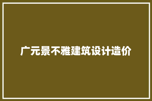 广元景不雅建筑设计造价