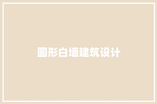 圆形白墙建筑设计 生态建筑设计