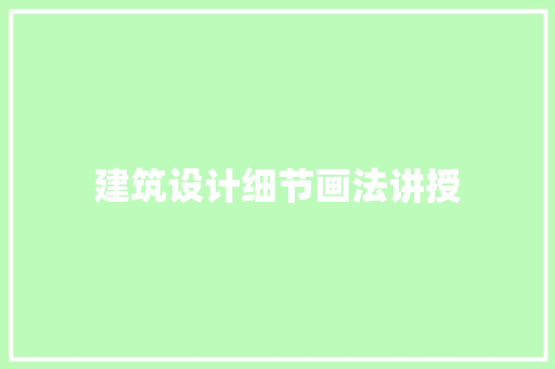 建筑设计细节画法讲授 工艺流程