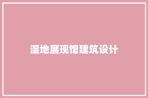 湿地展现馆建筑设计