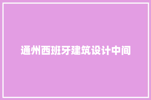 通州西班牙建筑设计中间 公共建筑设计